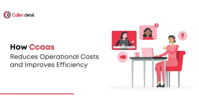 How CCaaS Reduces Operational Costs and Improves Efficiency