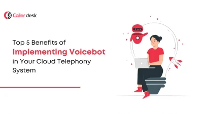 Top 5 Benefits of Implementing Voicebots in Your Cloud Telephony System