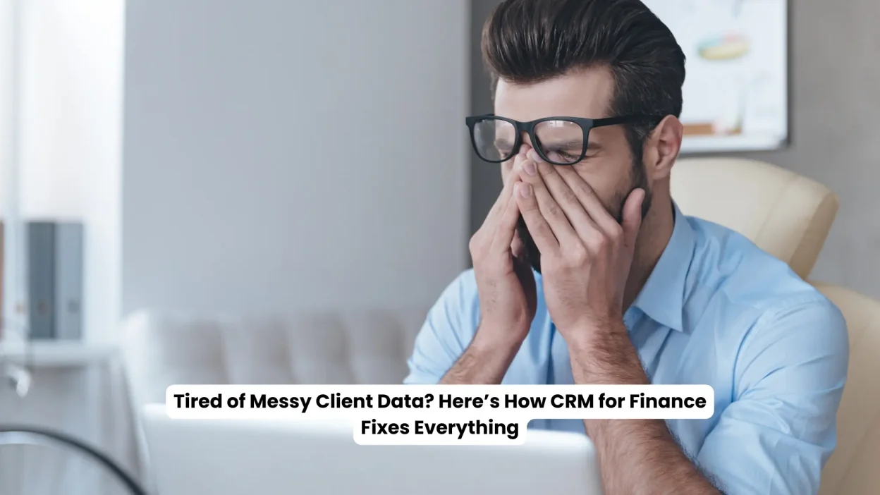 Tired of Messy Client Data Here’s How CRM for Finance Fixes Everything