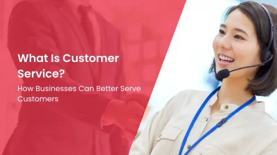 What Is Customer Service How Businesses Can Better Serve Customers